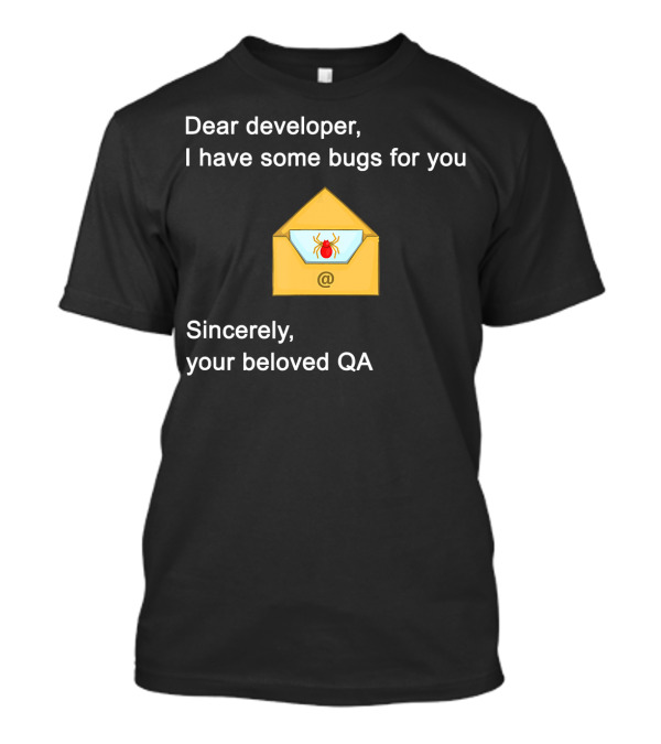 Dear Developer I Have Some Bugs For You Sincerely Your Beloved QA T-Shirt