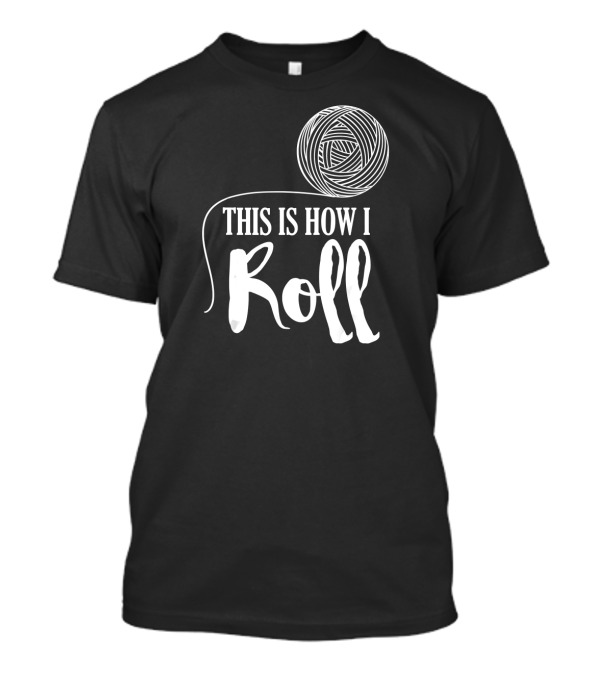 This Is How I Roll Funny Knitting Cro Yarn Humor T-Shirt