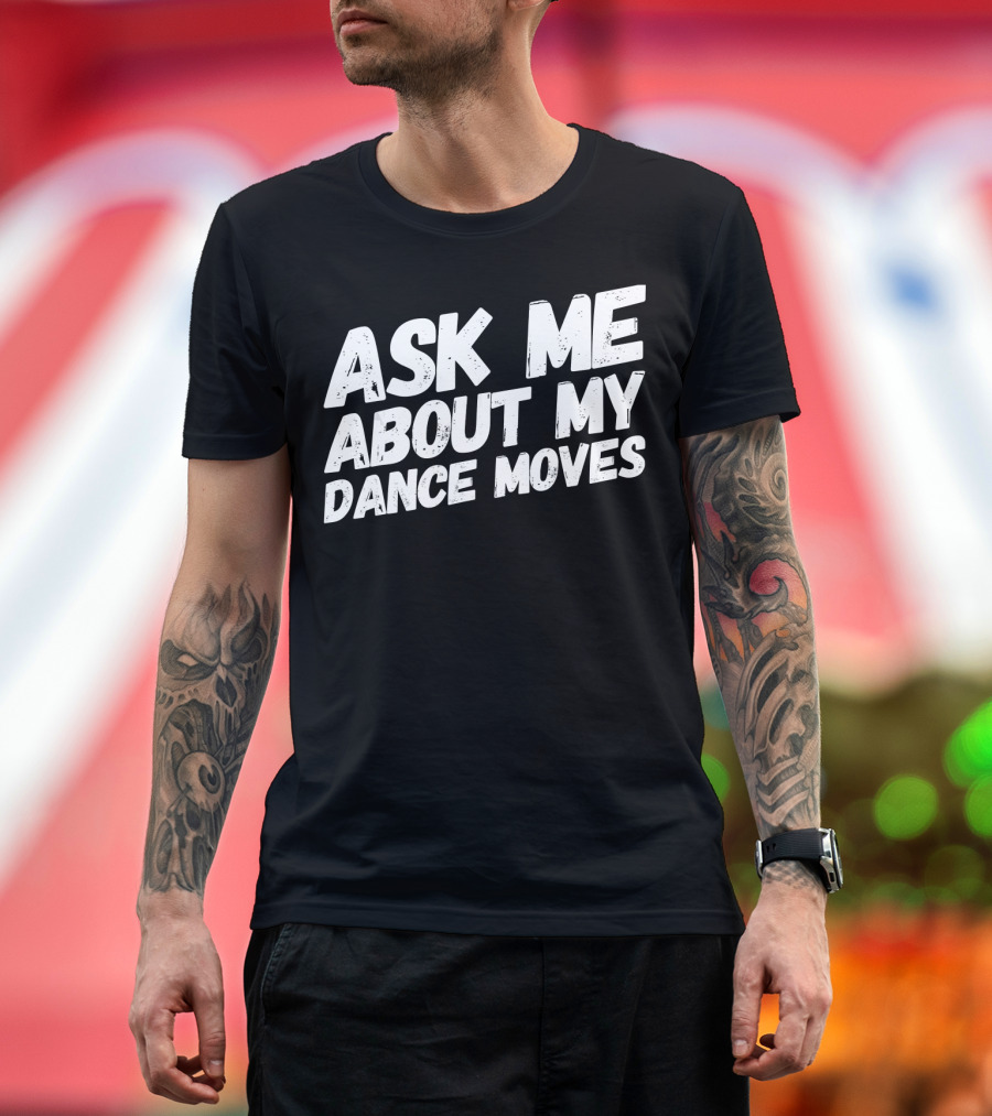 Ask Me About My Dance Moves Funny Saying Sarcastic Phrase T-Shirt