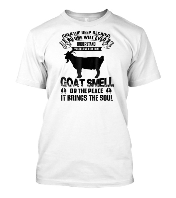 Breathe Deep Because No One Will Ever Understand Goat Smell Or The Peace It Brings The Soul T-Shirt