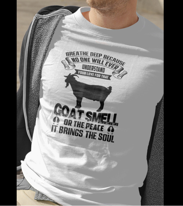 Breathe Deep Because No One Will Ever Understand Goat Smell Or The Peace It Brings The Soul T-Shirt
