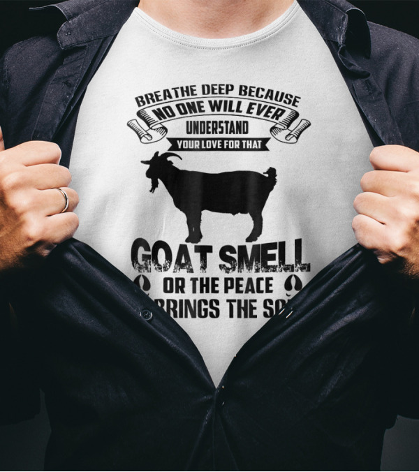 Breathe Deep Because No One Will Ever Understand Goat Smell Or The Peace It Brings The Soul T-Shirt
