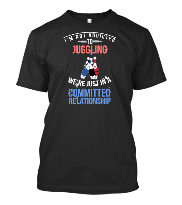I'm Not Addicted To Juggling We're Just In A Committed Relationship T-Shirt