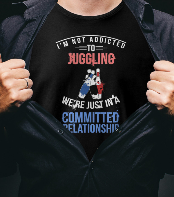 I'm Not Addicted To Juggling We're Just In A Committed Relationship T-Shirt