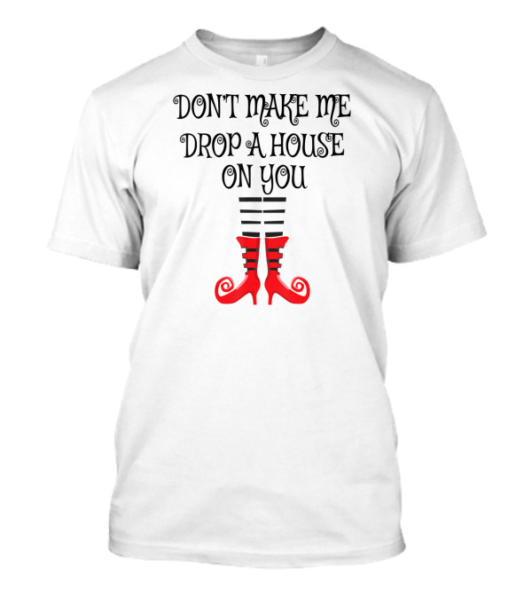 Don't Make Me Drop A House On You Red Witch Legs T-Shirt