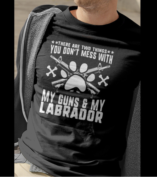 There Are Two Things You Don’t Mess With My Guns And My Labrador T-Shirt