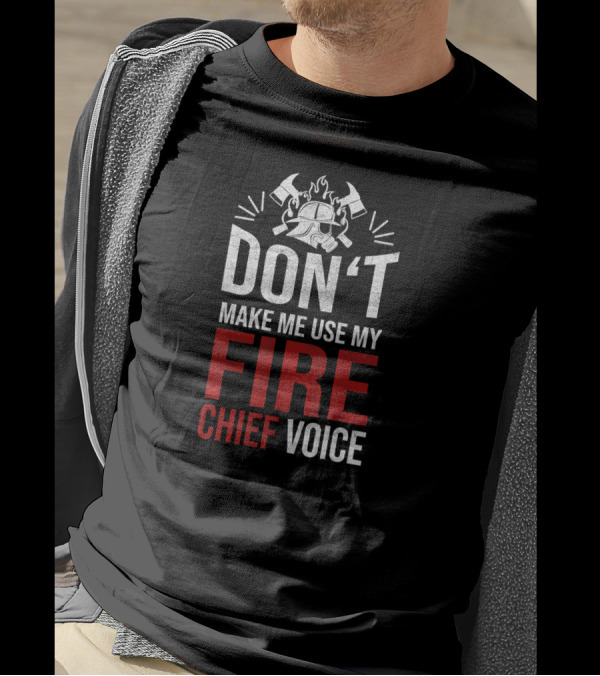 Don’t Make Me Use My Fire Chief Voice T-Shirt