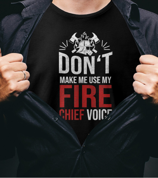 Don’t Make Me Use My Fire Chief Voice T-Shirt