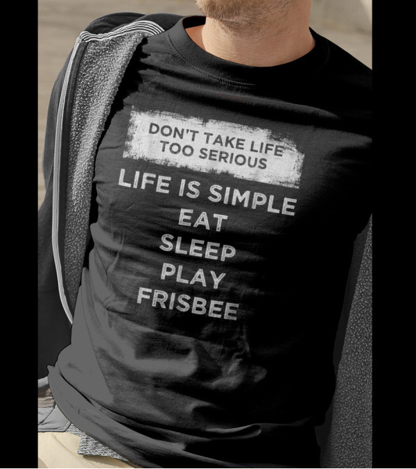 Don't Take Life Too Serious Life Is Simple Eat Sleep Play Frisbee T-Shirt
