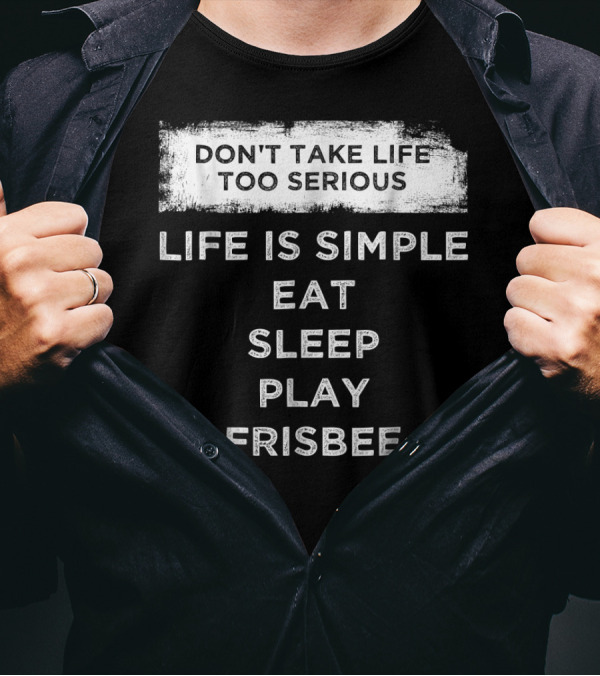 Don't Take Life Too Serious Life Is Simple Eat Sleep Play Frisbee T-Shirt