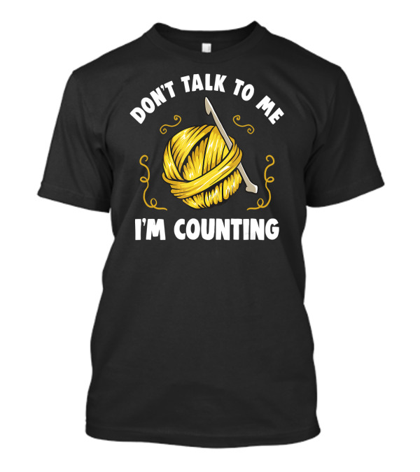 DON'T TALK TO ME I'M COUNTING Funny Knitting Yarn And Crochet Hook Visual T-Shirt