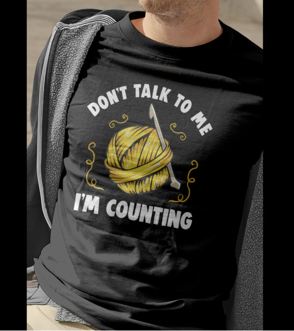 DON'T TALK TO ME I'M COUNTING Funny Knitting Yarn And Crochet Hook Visual T-Shirt