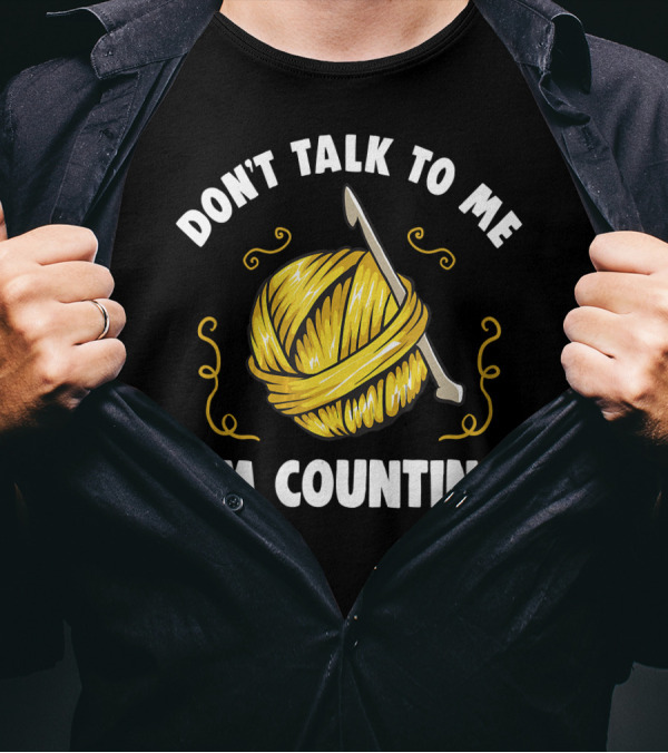 DON'T TALK TO ME I'M COUNTING Funny Knitting Yarn And Crochet Hook Visual T-Shirt