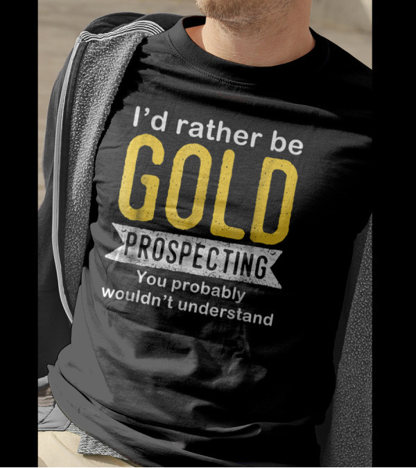 I'd Rather Be Gold Prospecting You Probably Wouldn't Understand T-Shirt