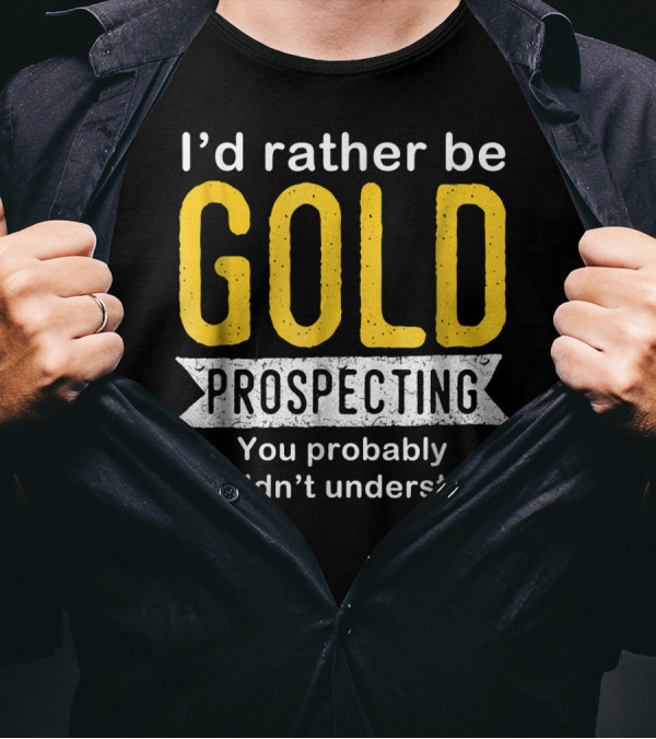 I'd Rather Be Gold Prospecting You Probably Wouldn't Understand T-Shirt