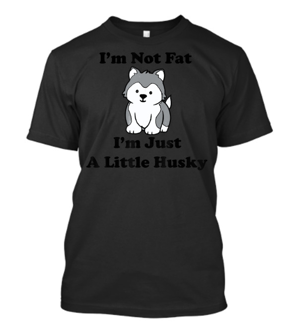 I'm Not Fat I'm Just A Little Husky Puppy Huskies T-Shirt