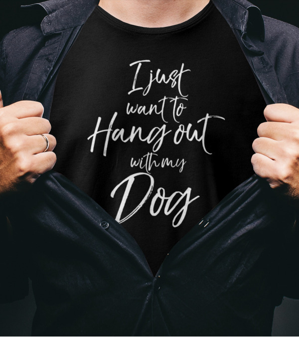 I Just Want To Hang Out With My Dog T-Shirt