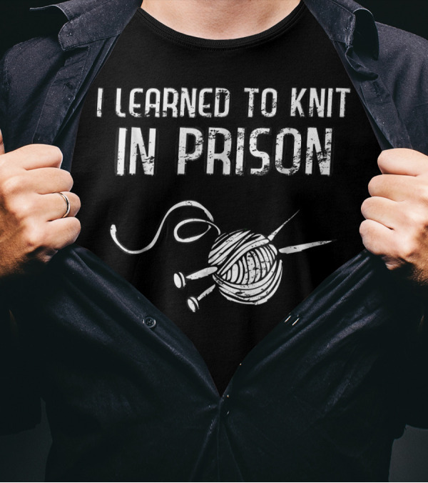 I Learned To Knit In Prison Yarn And Needles T-Shirt