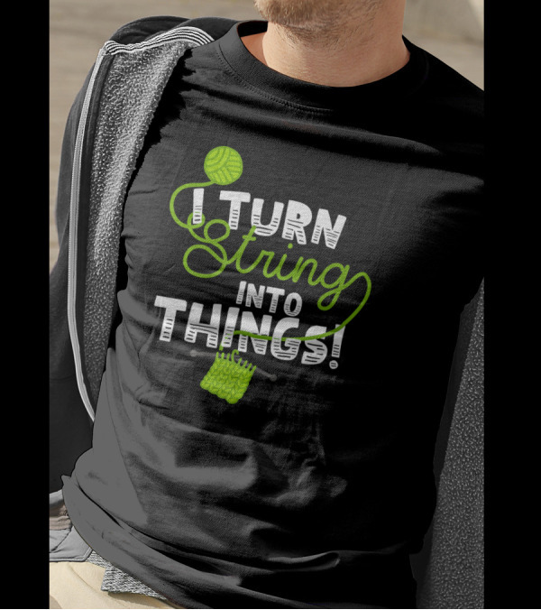 I Turn String Into Things Funny Knitting Yarn Ball Needles T-Shirt