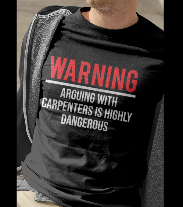 WARNING Arguing With Carpenters Is Highly Dangerous T-Shirt
