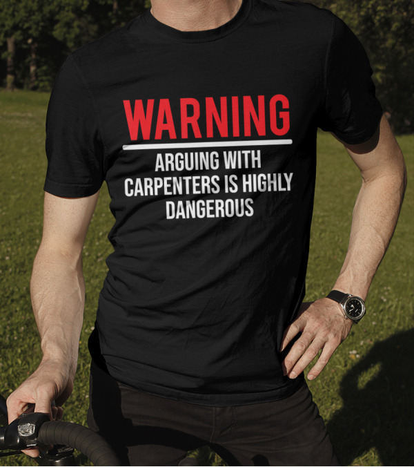 WARNING Arguing With Carpenters Is Highly Dangerous T-Shirt