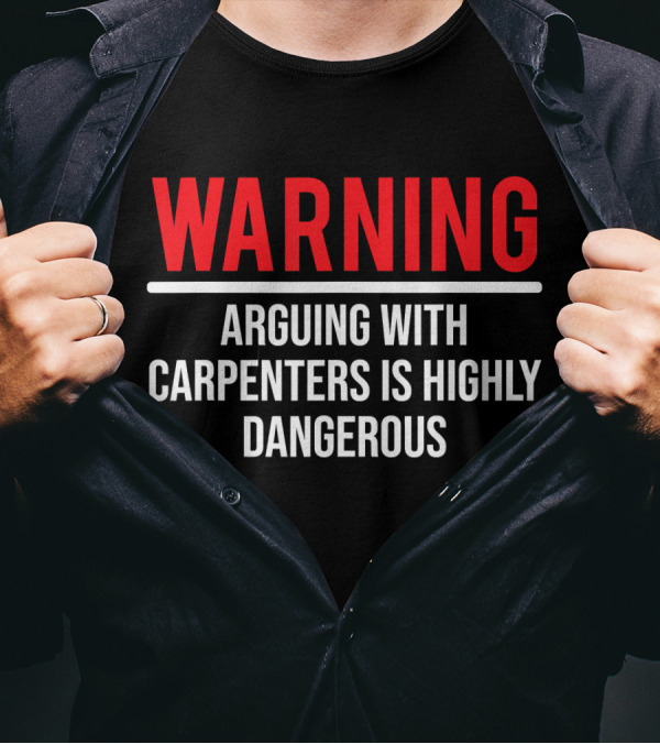 WARNING Arguing With Carpenters Is Highly Dangerous T-Shirt