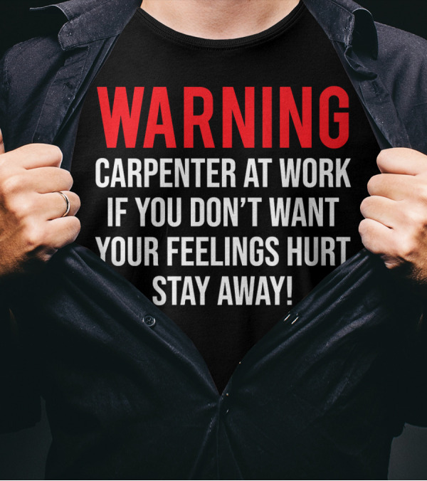 WARNING Carpenter At Work If You Don't Want Your Feelings Hurt Stay Away T-Shirt