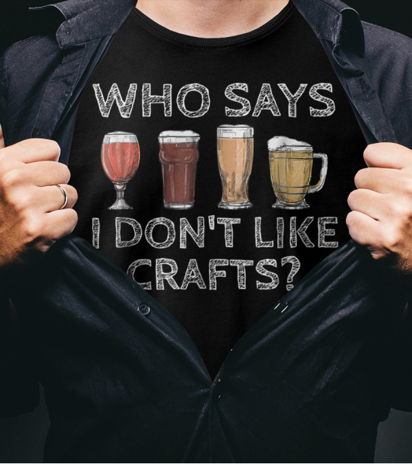Who Says I Don't Like Crafts Craft Beer T-Shirt