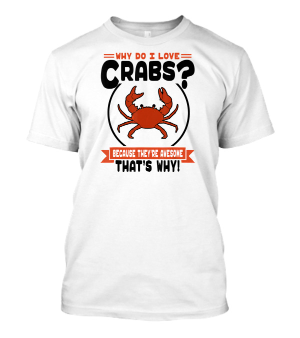 Why Do I Love Crabs? Because They're Awesome That's Why T-Shirt