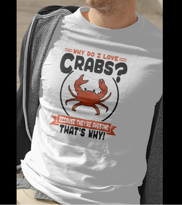 Why Do I Love Crabs? Because They're Awesome That's Why T-Shirt