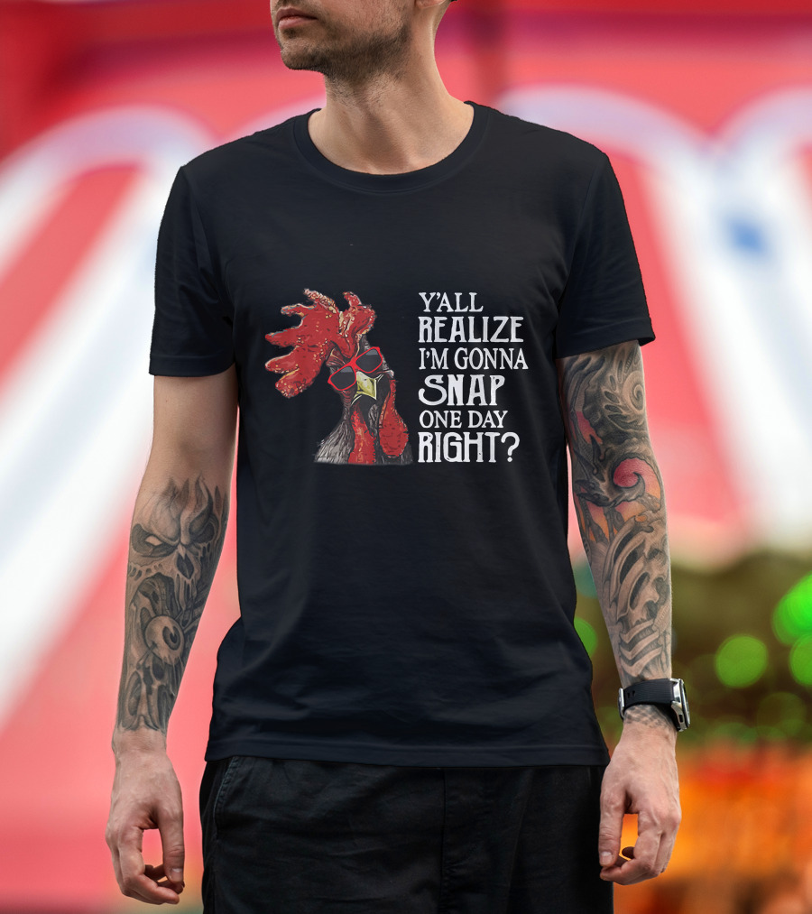 Y'all Realize I'm Gonna Snap One Day Right Chicken Farmer Rooster with Sunglasses T-Shirt