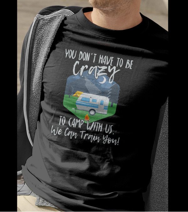 You Don't Have To Be Crazy To Camp With Us We Can Train You Camper Fire Tent Forest Moon Mountains T-Shirt