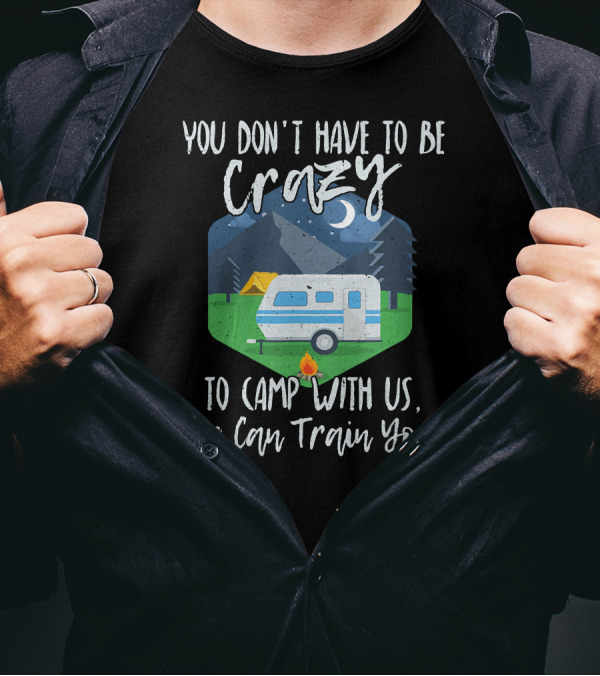 You Don't Have To Be Crazy To Camp With Us We Can Train You Camper Fire Tent Forest Moon Mountains T-Shirt