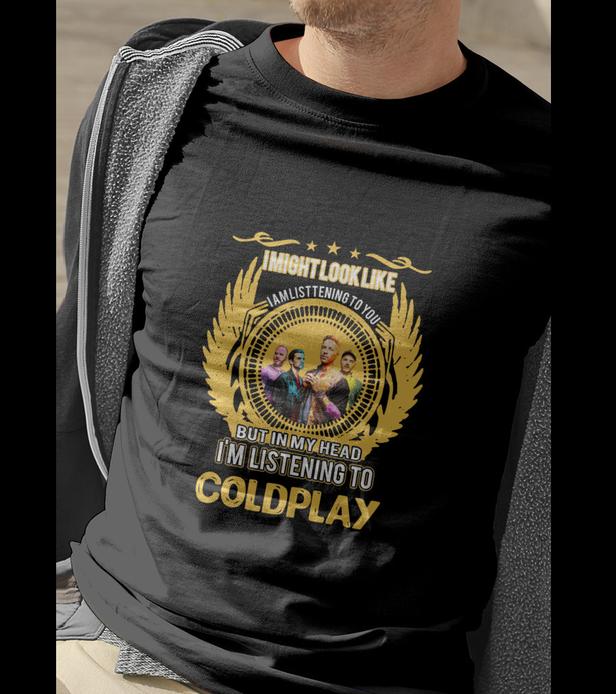 I Might Look Like I Am Listening To You But In My Head I'm Listening To Coldplay T-Shirt