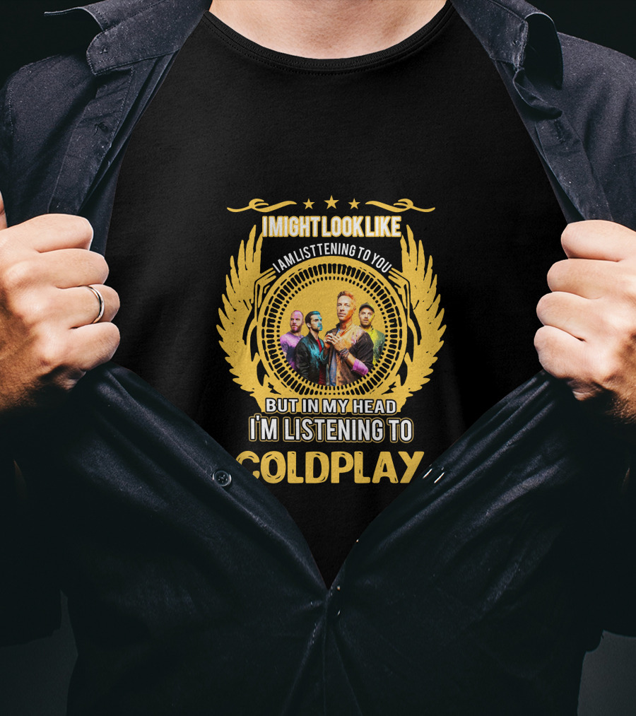 I Might Look Like I Am Listening To You But In My Head I'm Listening To Coldplay T-Shirt