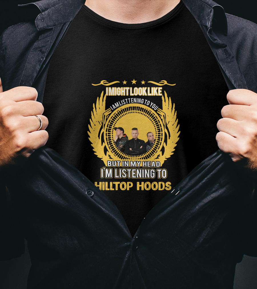 I Might Look Like I Am Listening To You But In My Head I'm Listening To Hilltop Hoods T-Shirt