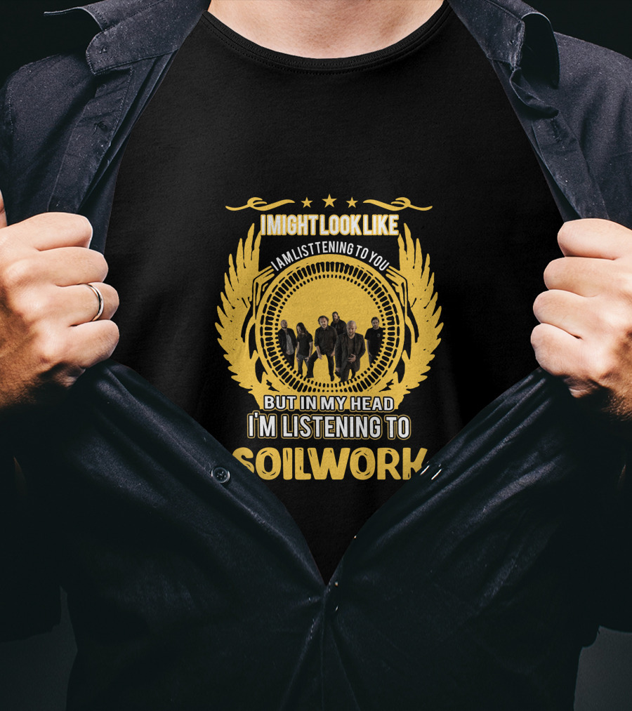 I Might Look Like I'm Listening To You But In My Head I'm Listening To Soilwork T-Shirt