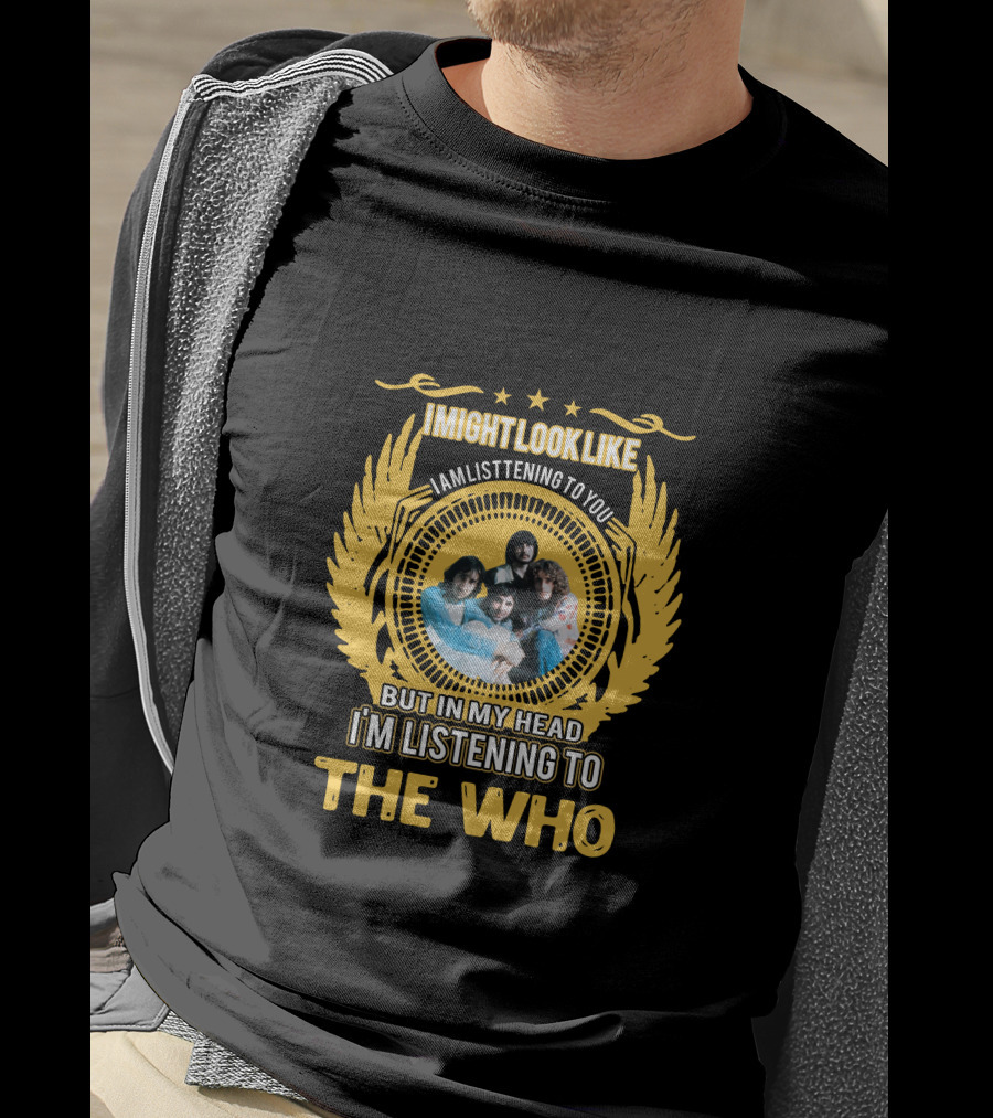 I Might Look Like I Am Listening To You But In My Head I'm Listening To The Who T-Shirt