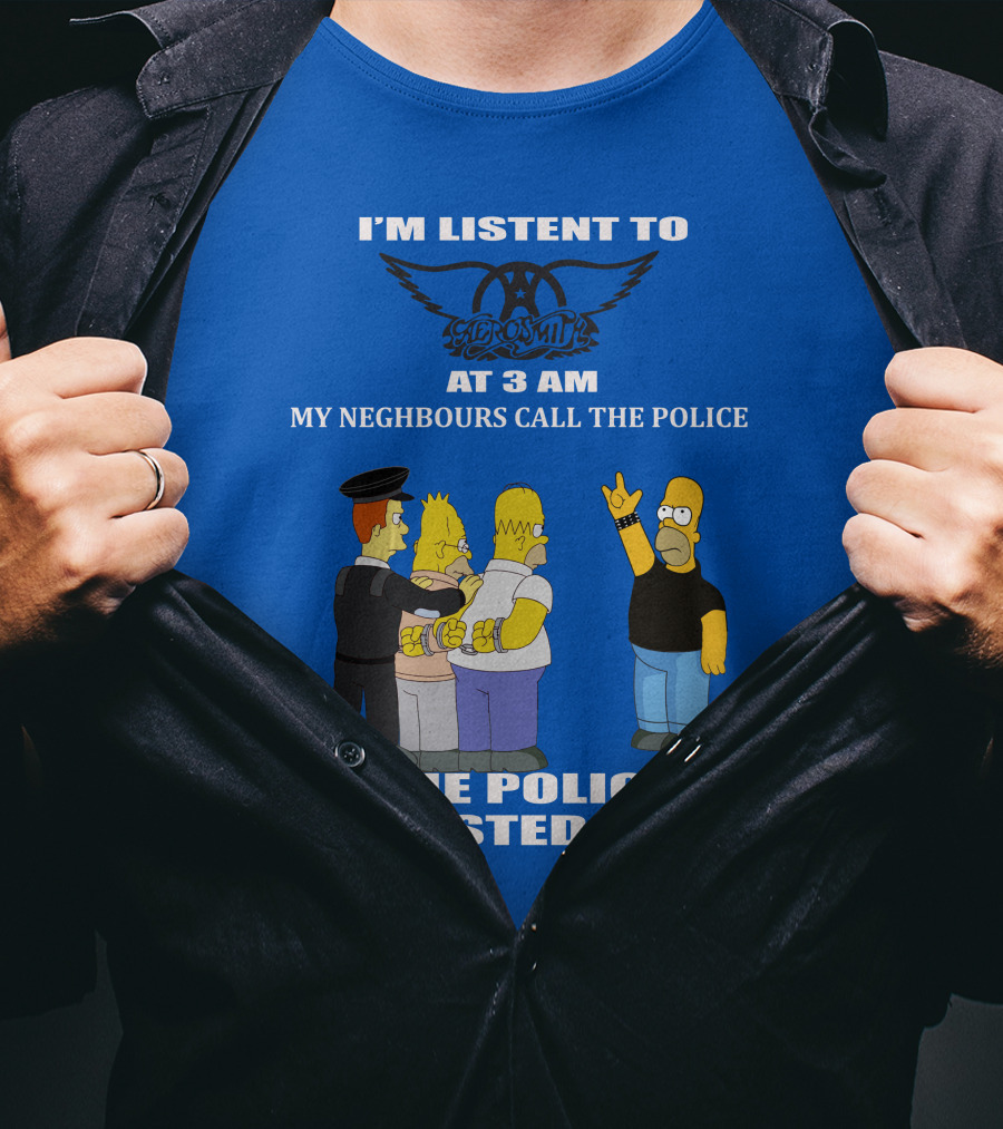 I'm Listen To Aerosmith At 3 AM My Neighbours Call The Police The Police Arrested Them T-Shirt