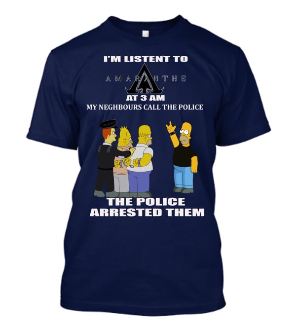 I'm Listen To Amaranthe At 3 Am My Neighbours Call The Police The Police Arrested Them T-Shirt