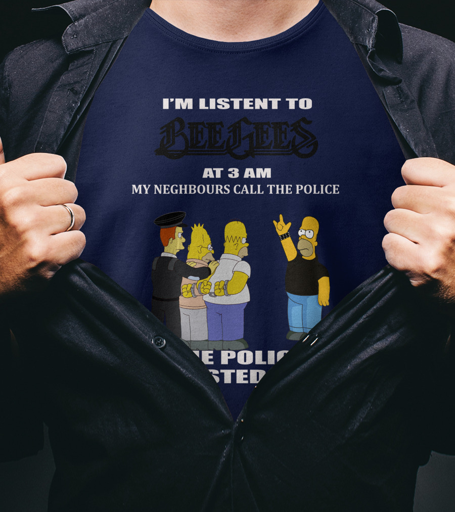 I'm Listen To Bee Gees At 3 Am My Neighbours Call The Police The Police Arrested Them T-Shirt