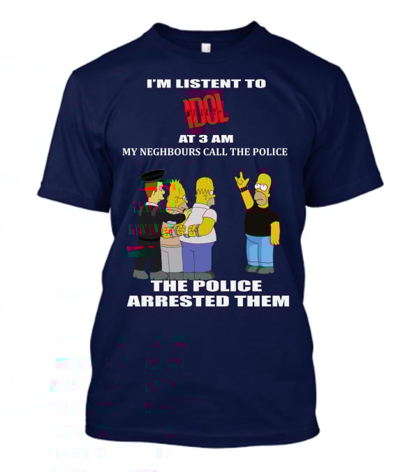 I'm Listen To Billy Idol At 3 AM My Neighbours Call The Police The Police Arrested Them T-Shirt