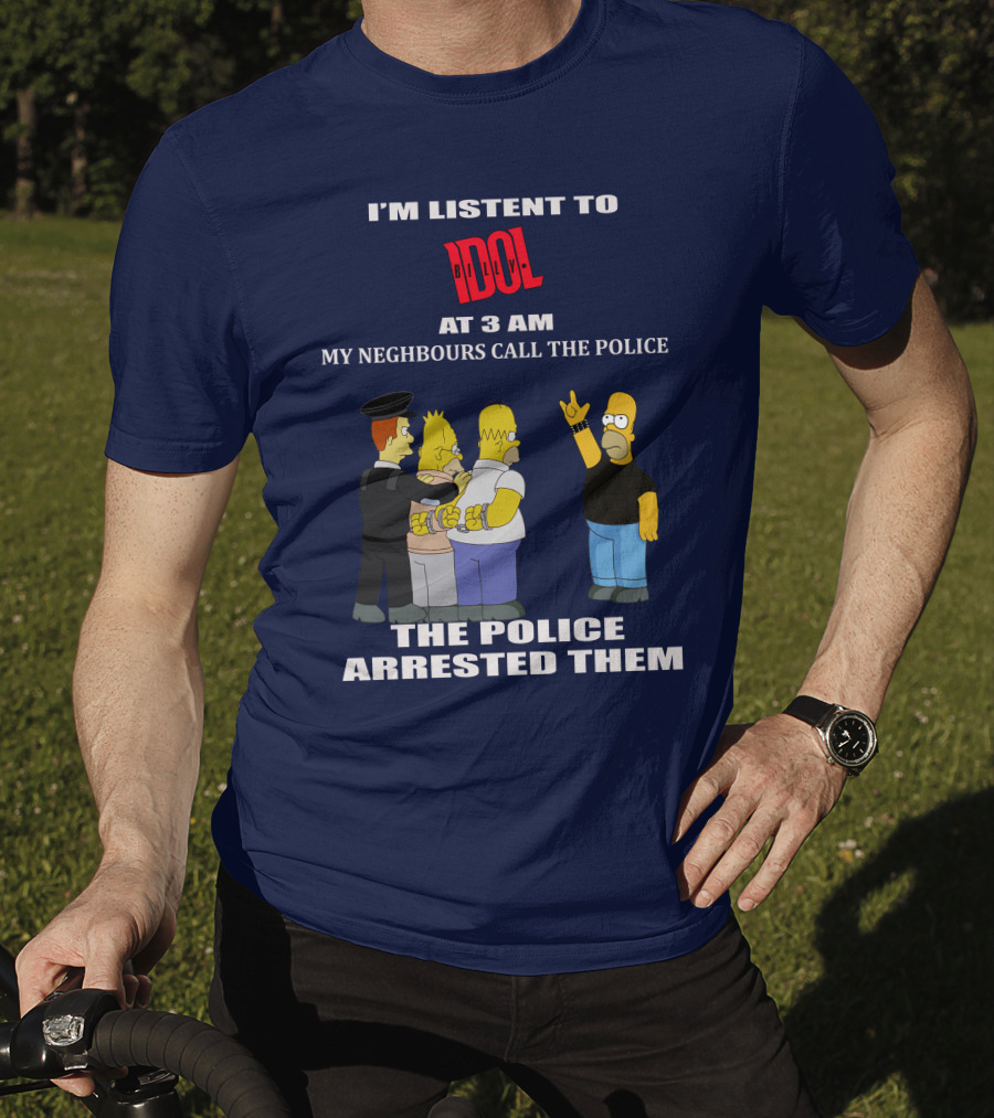 I'm Listen To Billy Idol At 3 AM My Neighbours Call The Police The Police Arrested Them T-Shirt
