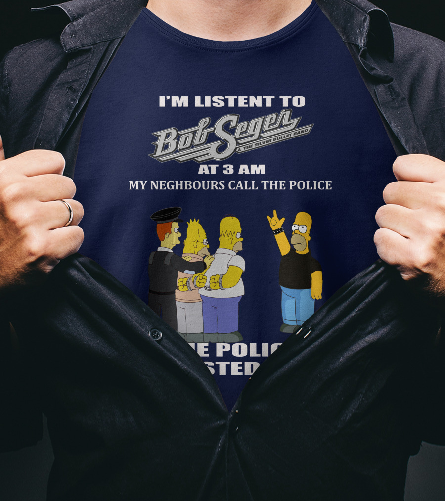 I'm Listen To Bob Seger The Silver Bullet Band At 3 AM My Neighbours Call The Police Arrested Them T-Shirt