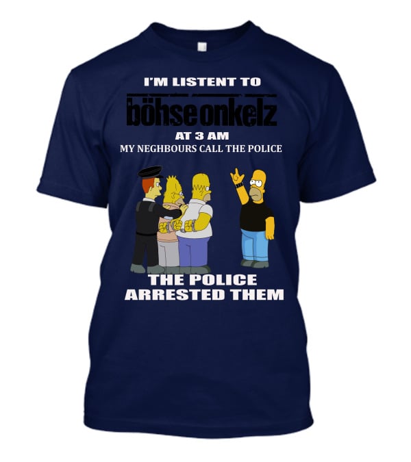 I'm Listen To Böhse Onkelz At 3 Am My Neighbours Call The Police The Police Arrested Them T-Shirt
