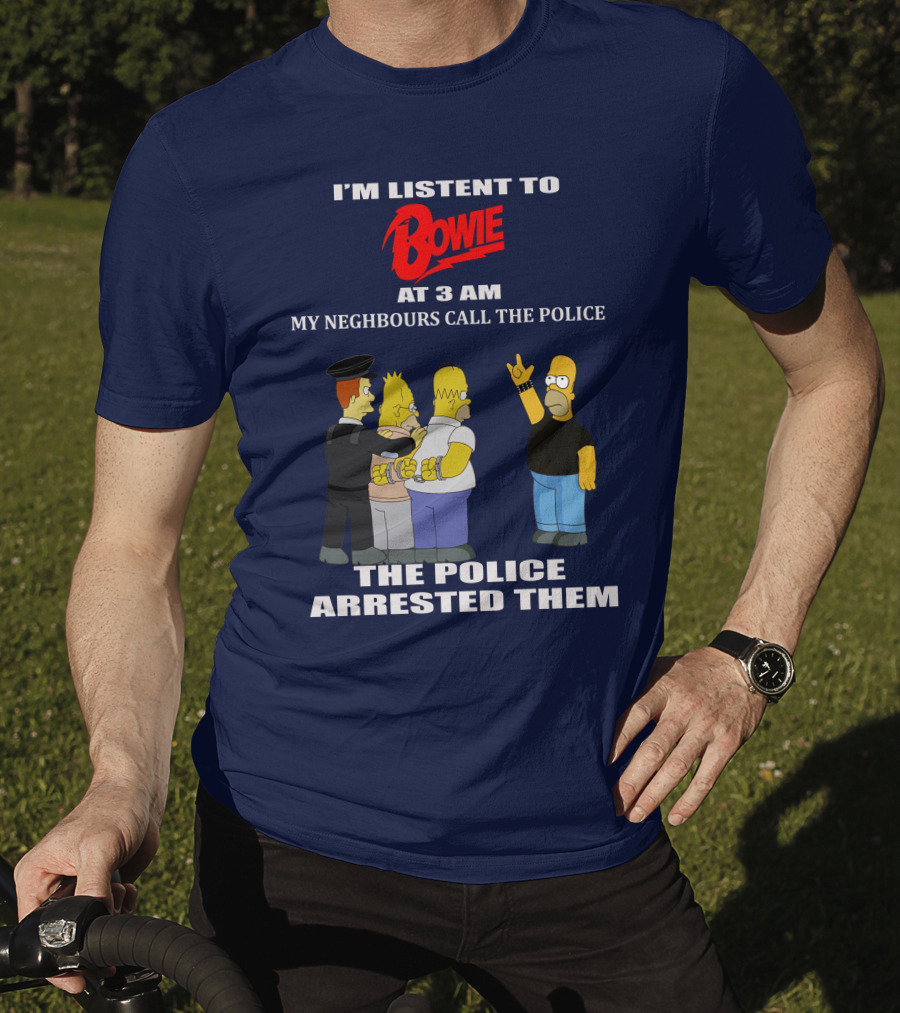 I'm Listen To Bowie At 3 AM My Neighbours Call The Police The Police Arrested Them T-Shirt