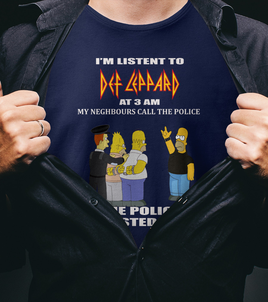 I'm Listent To Def Leppard At 3 Am My Neighbours Call The Police The Police Arrested Them T-Shirt