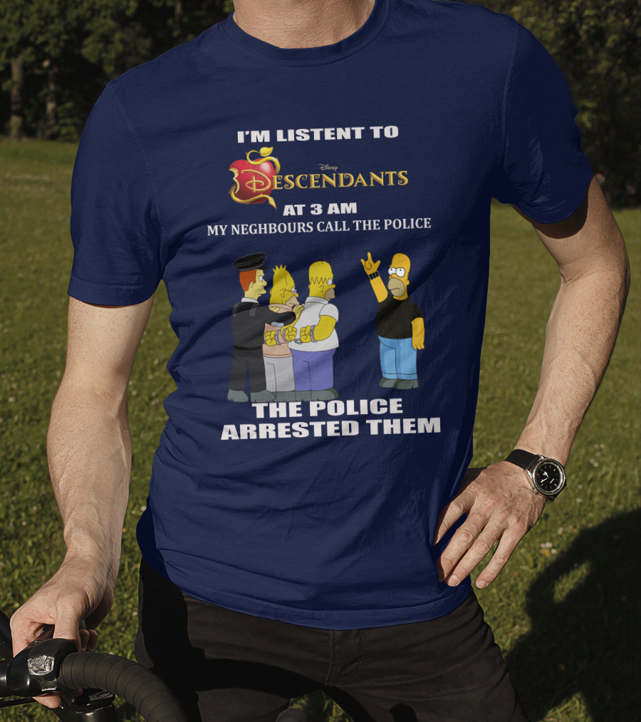 I'm Listen To Disney Descendants At 3 AM Simpsons Arrested Neighbours Call Police T-Shirt