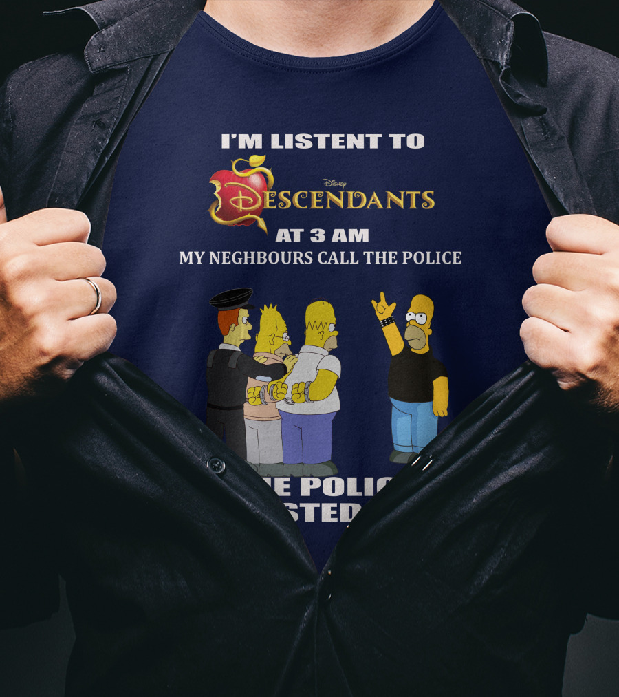 I'm Listen To Disney Descendants At 3 AM Simpsons Arrested Neighbours Call Police T-Shirt