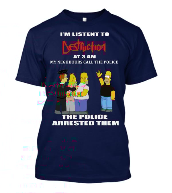 I'm Listen To Destruction At 3 Am My Neighbours Call The Police The Police Arrested Them T-Shirt